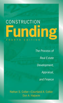 Construction Funding: The Process of Real Estate Development, Appraisal, and Finance, 4th Edition