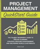 Project Management QuickStart Guide: The Simplified Beginner’s Guide to Precise Planning, Strategic Resource Management, and Delivering World Class Results (QuickStart Guides™ - Business)