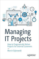 Managing IT Projects: How to Pragmatically Deliver Projects for External Customers 1st ed. Edition