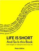 Life is Short And So Is This Book: Brief Thoughts On Making The Most Of Your Life