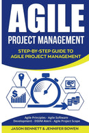 Agile Project Management: Step-by-Step Guide to Agile Project Management (Agile Principles, Agile Software Development, DSDM Atern, Agile Project Scope)