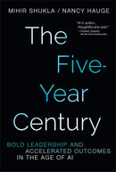 The Five-Year Century: Bold Leadership and Accelerated Outcomes in the Age of AI 1st Edition