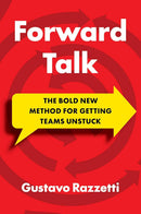 Forward Talk: The Bold New Method For Getting Teams Unstuck