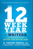 The 12 Week Year for Writers: A Comprehensive Guide to Getting Your Writing Done 1st Edition