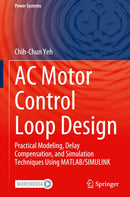 AC Motor Control Loop Design: Practical Modeling, Delay Compensation, and Simulation Techniques Using MATLAB/SIMULINK (Power Systems)