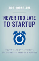 Never Too Late to Startup: How Mid-Life Entrepreneurs Create Wealth, Freedom & Purpose