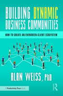 Building Dynamic Business Communities: How to Create an Evergreen Client Ecosystem 1st Edition