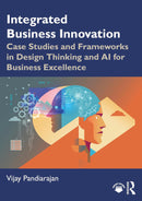 Integrated Business Innovation: Case Studies and Frameworks in Design Thinking and AI for Business Excellence 1st Edition