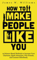 How to Make People Like You: 19 Science-Based Methods to Increase Your Charisma, Spark Attraction, Win Friends, and Connect Effortlessly (Communication Skills Training)