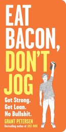 Eat Bacon, Don't Jog: Get Strong. Get Lean. No Bullshit.