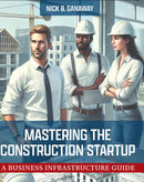 Mastering the Construction Startup: A Business Infrastructure Guide 1st Edition